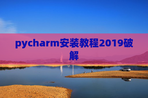 pycharm安装教程2019破解 pycharm安装教程2019破解